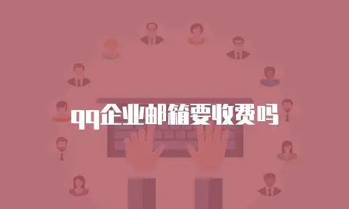 qq企业邮箱要收费吗