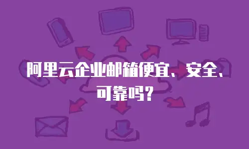 阿里云企业邮箱便宜、安全、可靠吗？