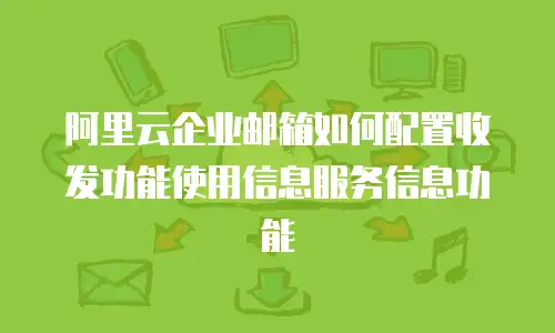 阿里云企业邮箱如何配置收发功能使用信息服务信息功能