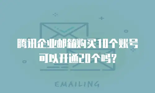 腾讯企业邮箱购买10个账号可以开通20个吗？