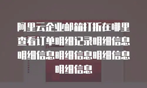 阿里云企业邮箱打折在哪里查看订单明细记录明细信息明细信息明细信息明细信息明细信息