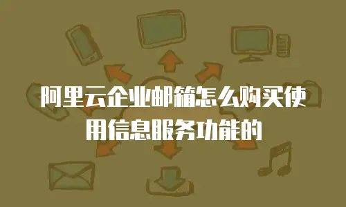阿里云企业邮箱怎么购买使用信息服务功能的