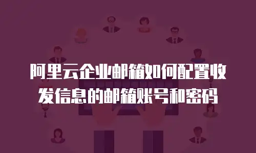 阿里云企业邮箱如何配置收发信息的邮箱账号和密码