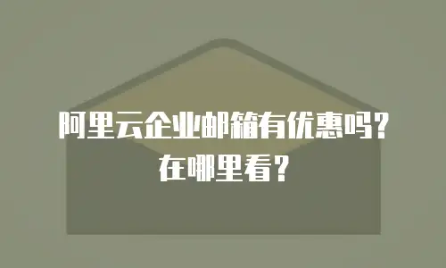 阿里云企业邮箱有优惠吗？在哪里看？