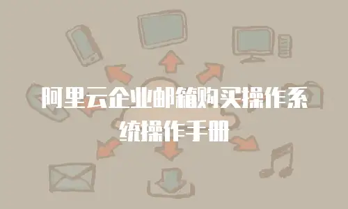 阿里云企业邮箱购买操作系统操作手册