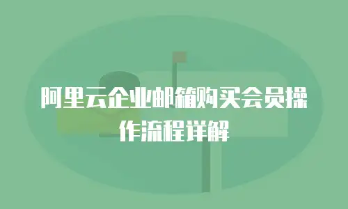 阿里云企业邮箱购买会员操作流程详解