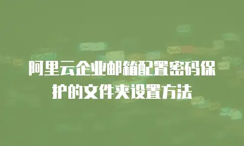 阿里云企业邮箱配置密码保护的文件夹设置方法