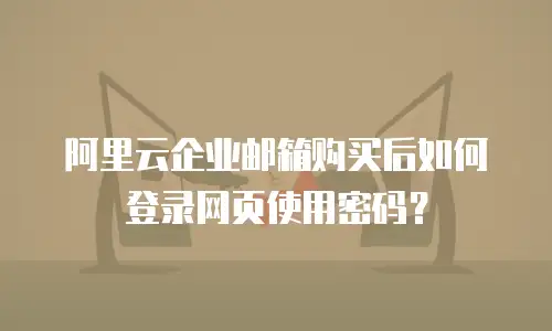 阿里云企业邮箱购买后如何登录网页使用密码？