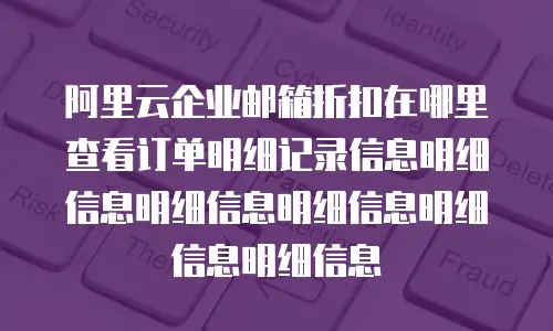 阿里云企业邮箱折扣在哪里查看订单明细记录信息明细信息明细信息明细信息明细信息明细信息