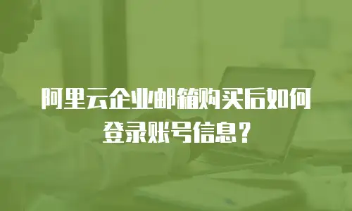 阿里云企业邮箱购买后如何登录账号信息？