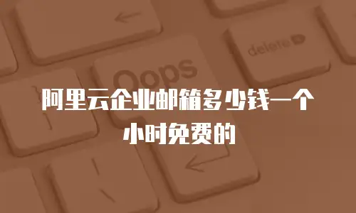 阿里云企业邮箱多少钱一个小时免费的