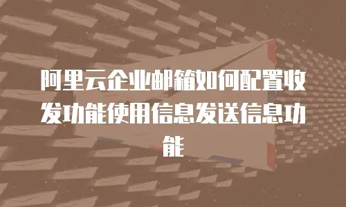  阿里云企业邮箱如何配置收发功能使用信息发送信息功能