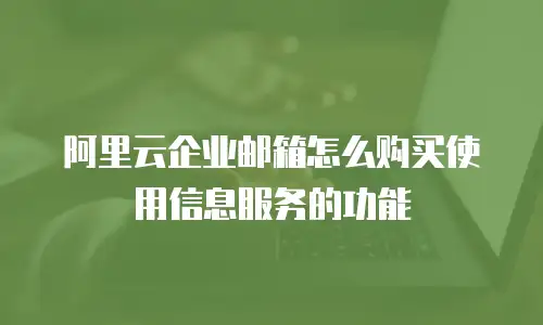 阿里云企业邮箱怎么购买使用信息服务的功能