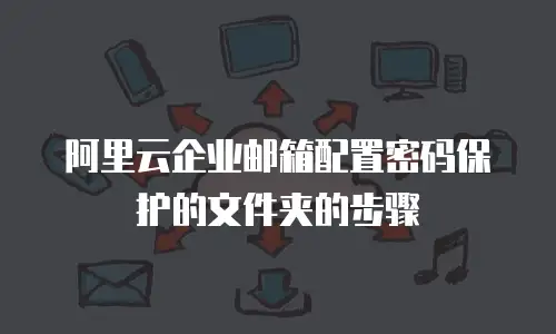 阿里云企业邮箱配置密码保护的文件夹的步骤