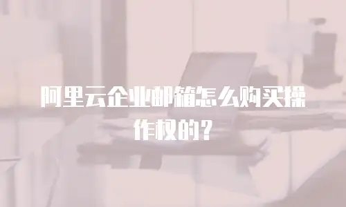 阿里云企业邮箱怎么购买操作权的？
