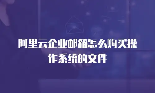 阿里云企业邮箱怎么购买操作系统的文件