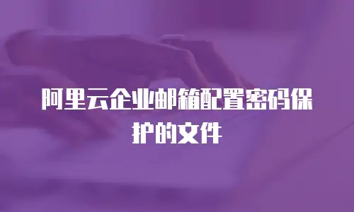 阿里云企业邮箱配置密码保护的文件