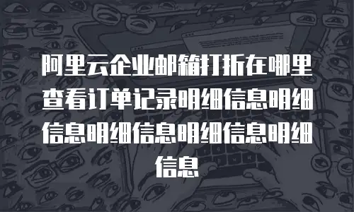 阿里云企业邮箱打折在哪里查看订单记录明细信息明细信息明细信息明细信息明细信息