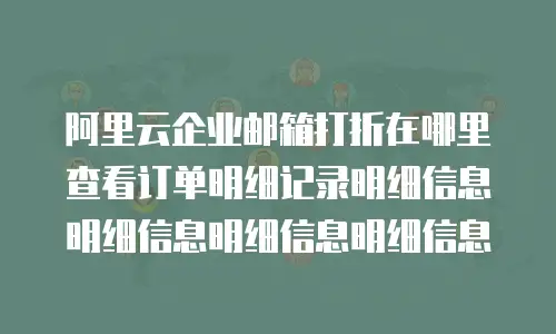 阿里云企业邮箱打折在哪里查看订单明细记录明细信息明细信息明细信息明细信息