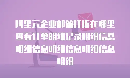 阿里云企业邮箱打折在哪里查看订单明细记录明细信息明细信息明细信息明细信息明细