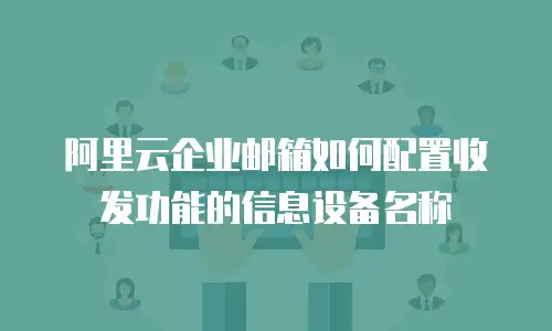 阿里云企业邮箱如何配置收发功能的信息设备名称