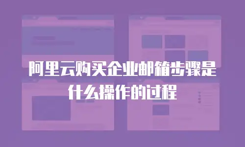 阿里云购买企业邮箱步骤是什么操作的过程