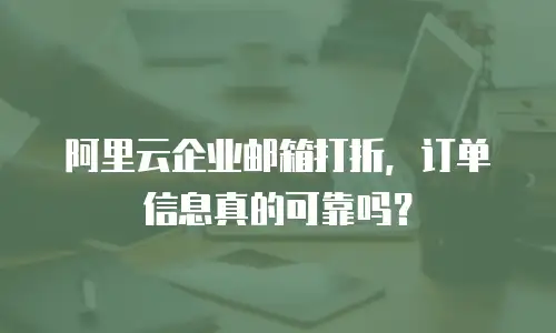 阿里云企业邮箱打折，订单信息真的可靠吗？