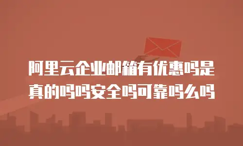 阿里云企业邮箱有优惠吗是真的吗吗安全吗可靠吗么吗