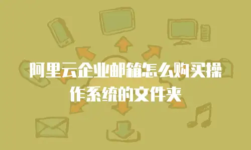 阿里云企业邮箱怎么购买操作系统的文件夹