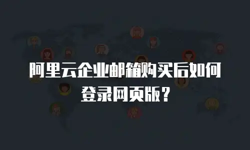 阿里云企业邮箱购买后如何登录网页版？