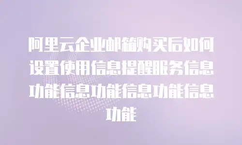 阿里云企业邮箱购买后如何设置使用信息提醒服务信息功能信息功能信息功能信息功能