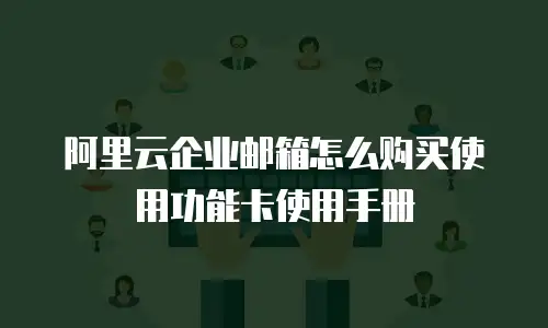 阿里云企业邮箱怎么购买使用功能卡使用手册