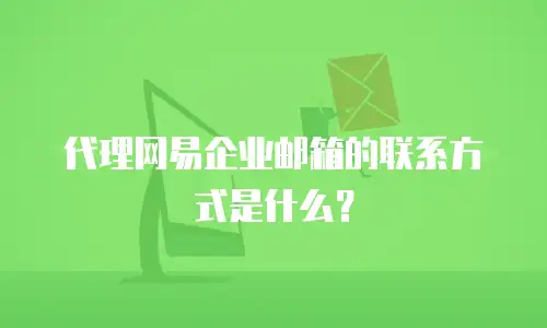 代理网易企业邮箱的联系方式是什么？