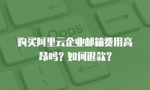 购买阿里云企业邮箱费用高昂吗？如何退款？