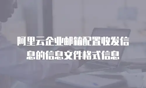 阿里云企业邮箱配置收发信息的信息文件格式信息