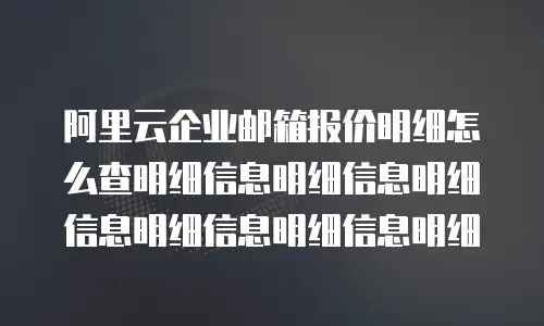 阿里云企业邮箱报价明细怎么查明细信息明细信息明细信息明细信息明细信息明细
