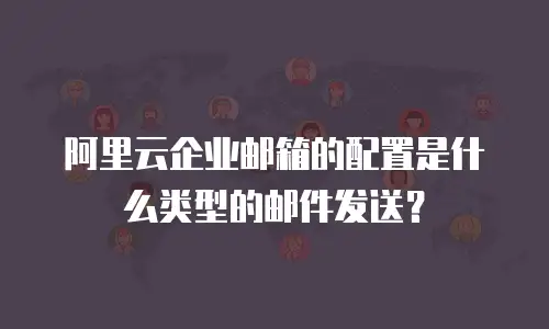 阿里云企业邮箱的配置是什么类型的邮件发送？