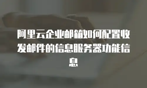阿里云企业邮箱如何配置收发邮件的信息服务器功能信息