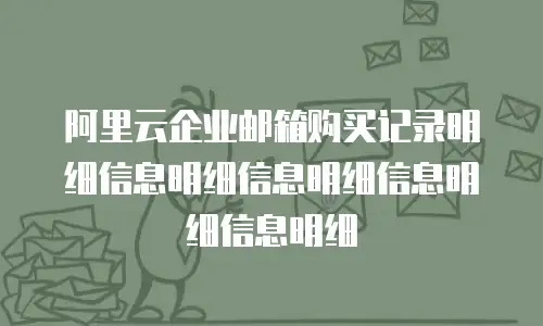 阿里云企业邮箱购买记录明细信息明细信息明细信息明细信息明细