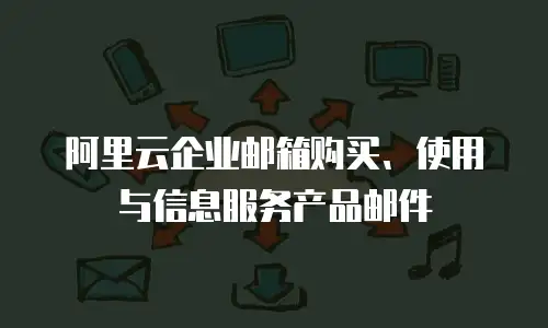 阿里云企业邮箱购买、使用与信息服务产品邮件