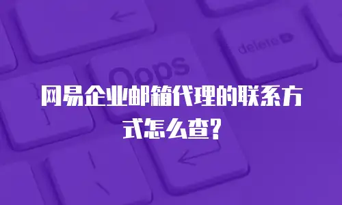 网易企业邮箱代理的联系方式怎么查?