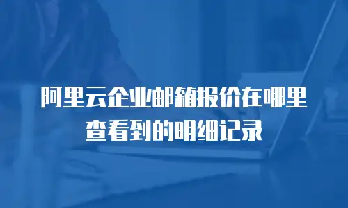 阿里云企业邮箱报价在哪里查看到的明细记录