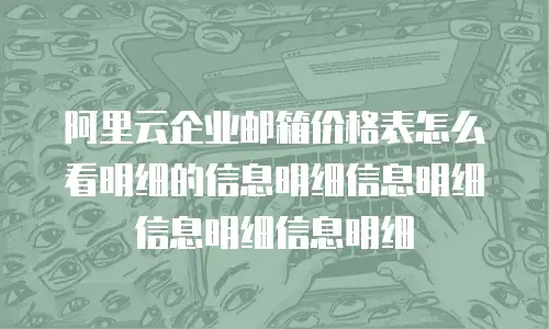 阿里云企业邮箱价格表怎么看明细的信息明细信息明细信息明细信息明细