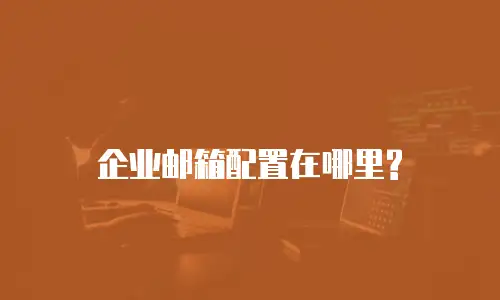 企业邮箱配置在哪里?