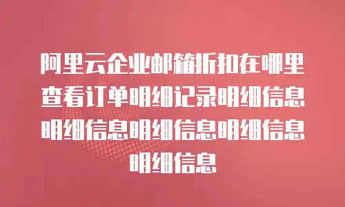 阿里云企业邮箱折扣在哪里查看订单明细记录明细信息明细信息明细信息明细信息明细信息