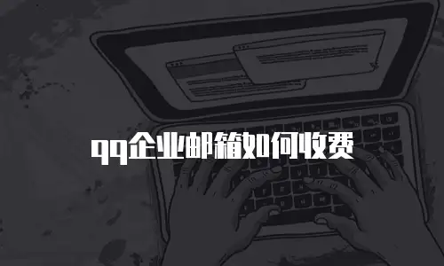 qq企业邮箱如何收费