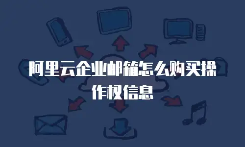 阿里云企业邮箱怎么购买操作权信息