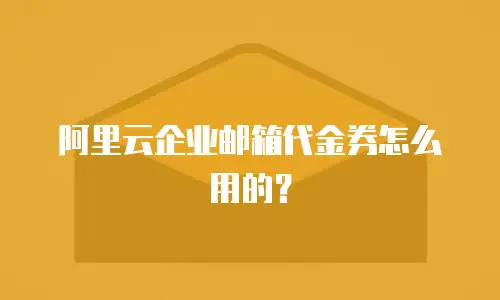 阿里云企业邮箱代金券怎么用的?