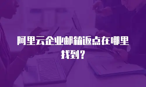 阿里云企业邮箱返点在哪里找到？