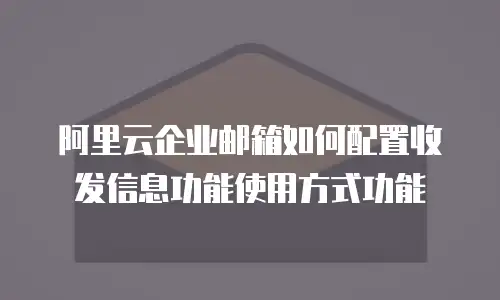 阿里云企业邮箱如何配置收发信息功能使用方式功能